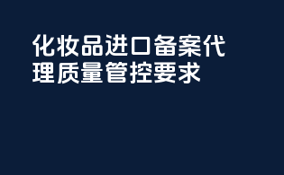化妆品进口备案代理质量管控要求