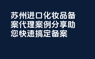 苏州进口化妆品备案代理案例分享，助您快速搞定备案！