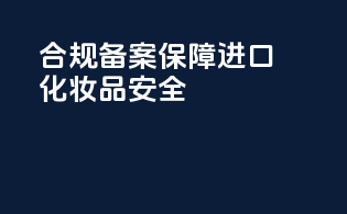 合规备案，保障进口化妆品安全