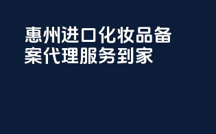 惠州进口化妆品备案，代理服务到家