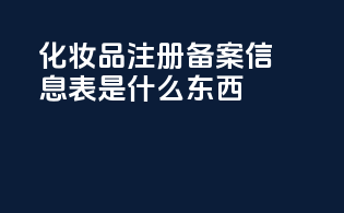 化妆品注册备案信息表是什么东西