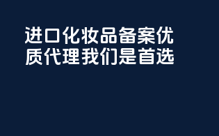 进口化妆品备案，优质代理，我们是首选