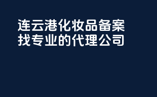 连云港化妆品备案，找专业的代理公司！