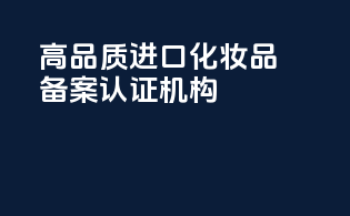 高品质进口化妆品备案认证机构