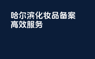 哈尔滨化妆品备案高效服务