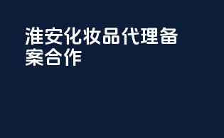 淮安化妆品代理备案合作