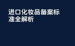 进口化妆品备案标准全解析