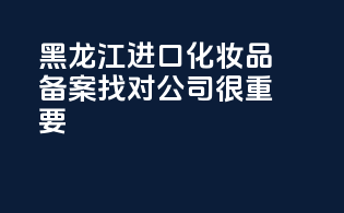 黑龙江进口化妆品备案，找对公司很重要！