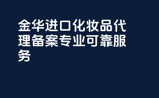 金华进口化妆品代理备案，专业可靠服务