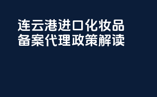 连云港进口化妆品备案代理政策解读