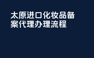 太原进口化妆品备案代理办理流程