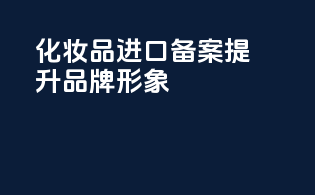 化妆品进口备案提升品牌形象