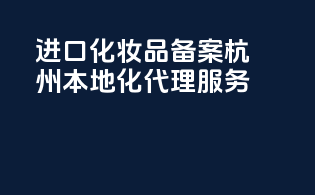进口化妆品备案，杭州本地化代理服务