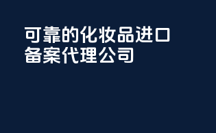 可靠的化妆品进口备案代理公司