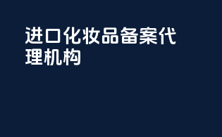 进口化妆品备案代理机构
