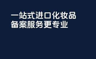 一站式进口化妆品备案，服务更专业