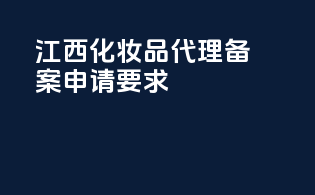 江西化妆品代理备案申请要求