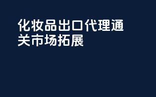 化妆品出口代理通关市场拓展