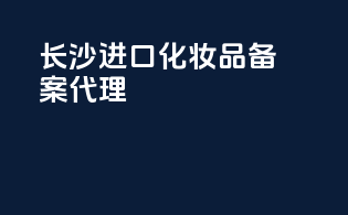 长沙进口化妆品备案代理