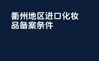 衢州地区进口化妆品备案条件