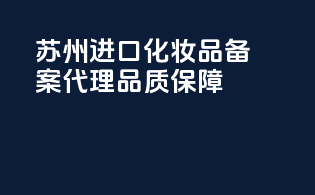 苏州进口化妆品备案代理，品质保障