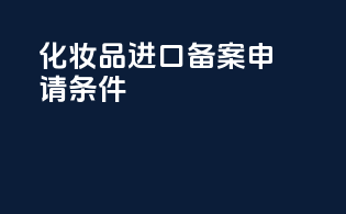 化妆品进口备案申请条件