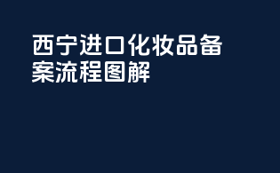 西宁进口化妆品备案流程图解