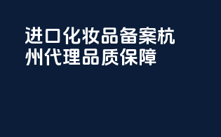 进口化妆品备案，杭州代理，品质保障