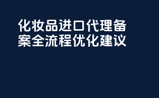 化妆品进口代理备案全流程优化建议