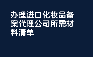 办理进口化妆品备案代理公司所需材料清单