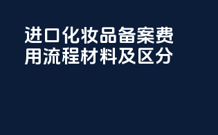 进口化妆品备案费用：流程材料及taxes区分
