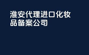 淮安代理进口化妆品备案公司