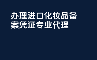 办理进口化妆品备案凭证专业代理