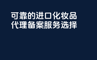 可靠的进口化妆品代理备案服务选择