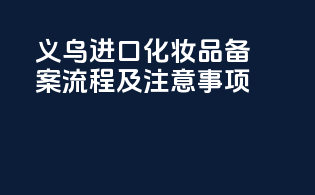 义乌进口化妆品备案流程及注意事项