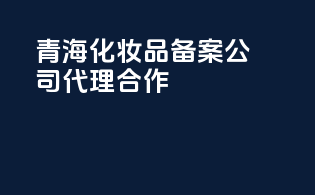青海化妆品备案公司，代理合作