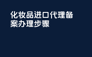 化妆品进口代理备案办理步骤
