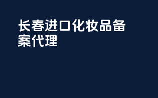 长春进口化妆品备案代理