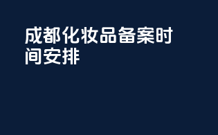成都化妆品备案时间安排