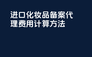 进口化妆品备案代理费用计算方法