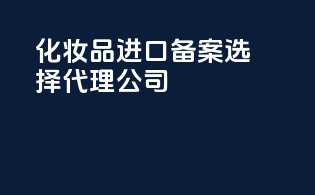 化妆品进口备案选择代理公司