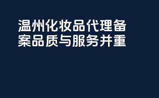 温州化妆品代理备案，品质与服务并重