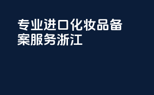 专业进口化妆品备案服务浙江