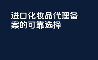 进口化妆品代理备案的可靠选择