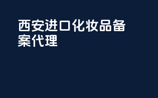 西安进口化妆品备案代理