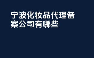宁波化妆品代理备案公司有哪些