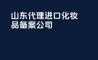 山东代理进口化妆品备案公司