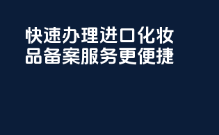 快速办理进口化妆品备案，服务更便捷