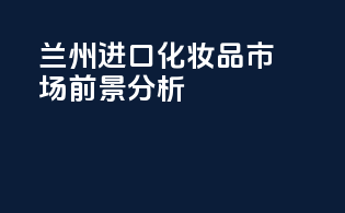 兰州进口化妆品市场前景分析