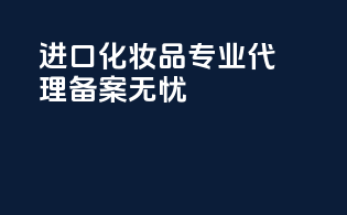 进口化妆品专业代理，备案无忧